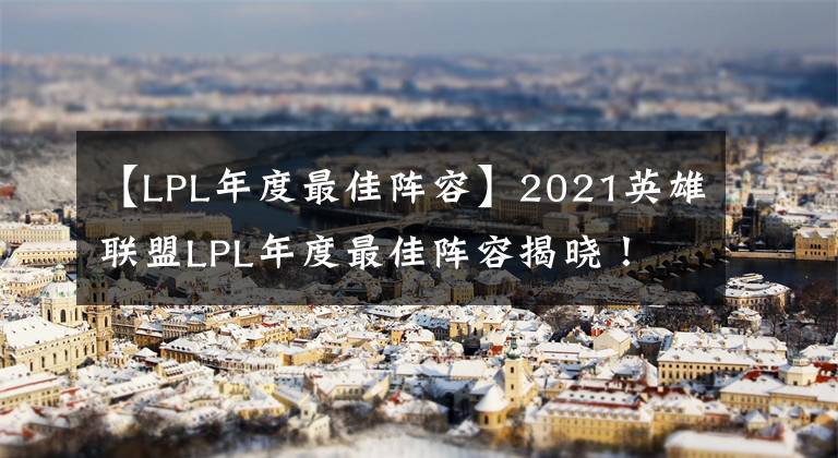 【LPL年度最佳阵容】2021英雄联盟LPL年度最佳阵容揭晓!