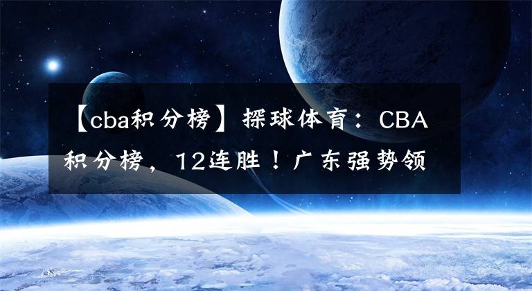 【cba积分榜】探球体育：CBA积分榜，12连胜！广东强势领跑，吉林逆袭升第3