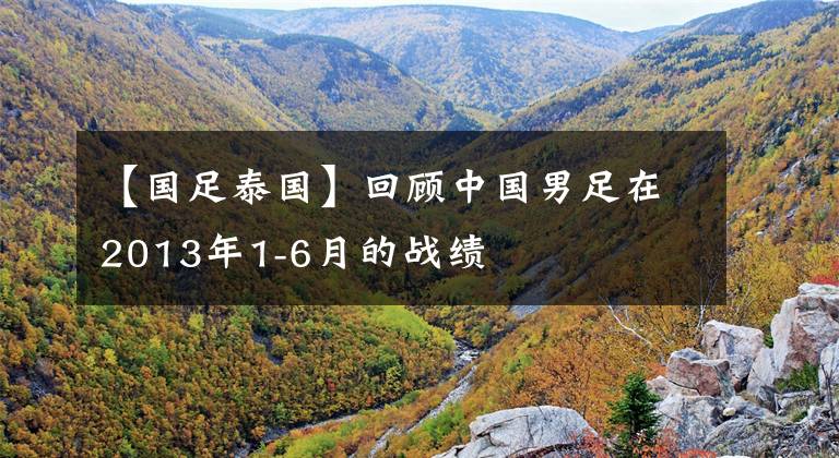 【国足泰国】回顾中国男足在2013年1-6月的战绩
