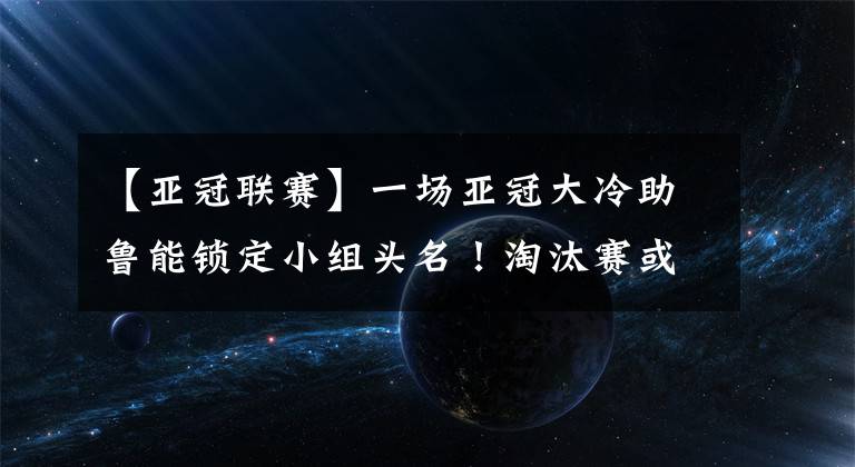 【亚冠联赛】一场亚冠大冷助鲁能锁定小组头名!淘汰赛或对阵恒大迎中超德比!