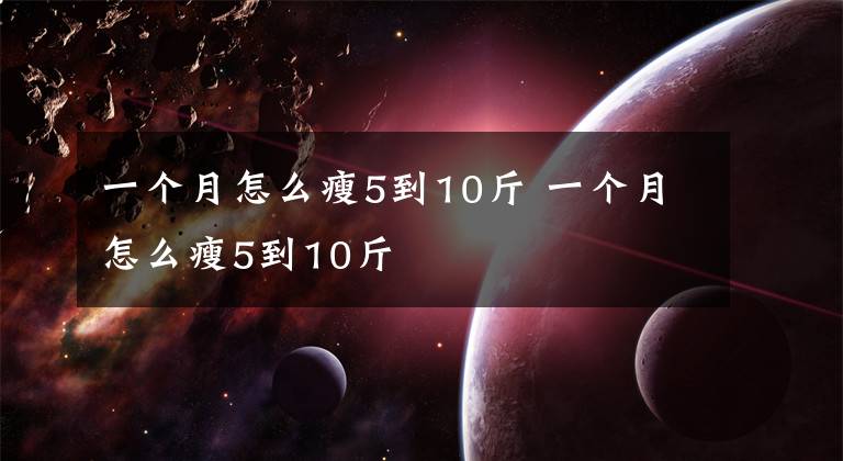 一个月怎么瘦5到10斤 一个月怎么瘦5到10斤