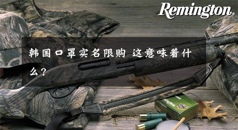 韩国口罩实名限购 这意味着什么?