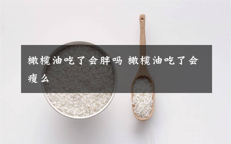 橄榄油吃了会胖吗 橄榄油吃了会瘦么