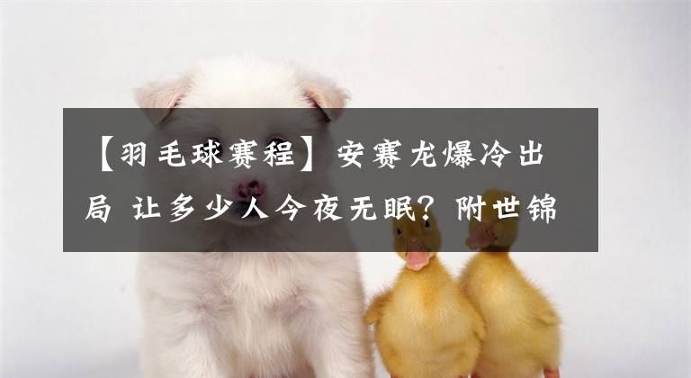 【羽毛球赛程】安赛龙爆冷出局 让多少人今夜无眠？附世锦赛14日赛程