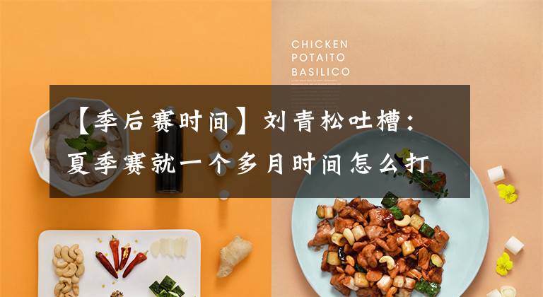 【季后赛时间】刘青松吐槽：夏季赛就一个多月时间怎么打？一个多月太快了，真的把人当驴呀！