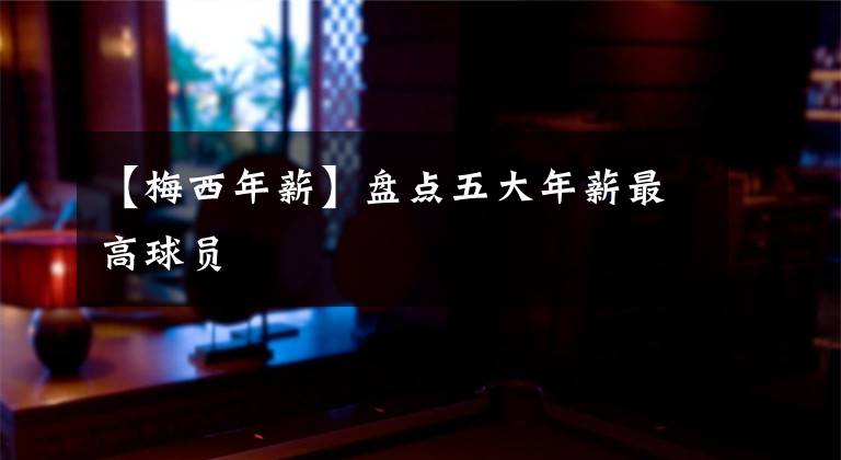 【梅西年薪】盘点五大年薪最高球员