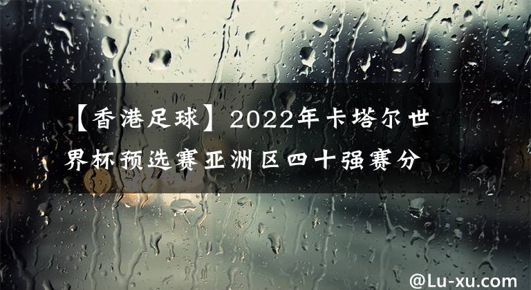 【香港足球】2022年卡塔尔世界杯预选赛亚洲区四十强赛分档