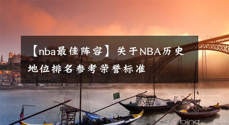 【nba最佳阵容】关于NBA历史地位排名参考荣誉标准