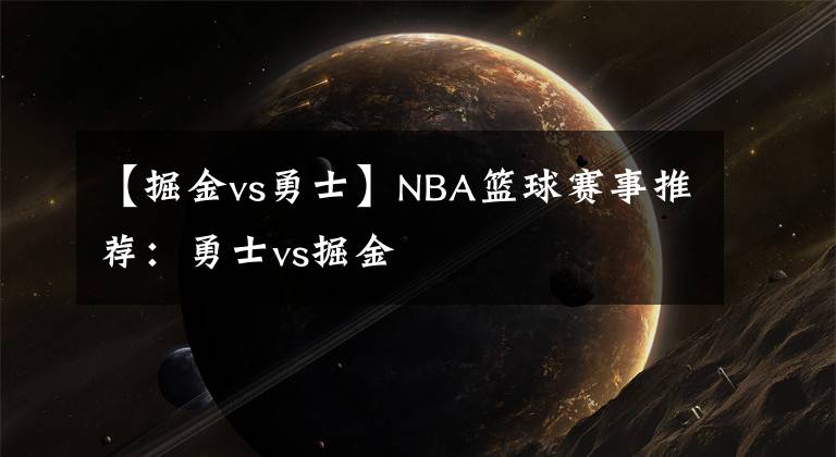 【掘金vs勇士】NBA篮球赛事推荐：勇士vs掘金