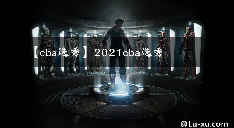【cba选秀】2021cba选秀