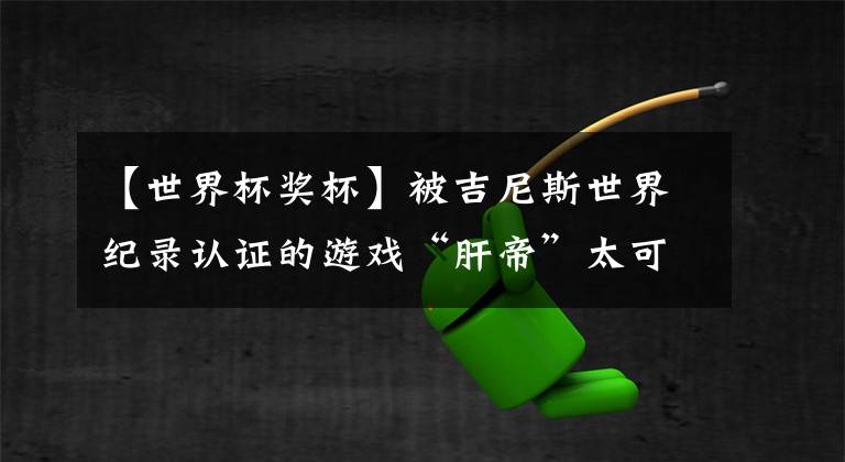 【世界杯奖杯】被吉尼斯世界纪录认证的游戏“肝帝”太可怕了……