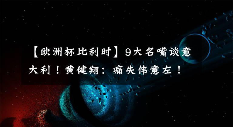 【欧洲杯比利时】9大名嘴谈意大利！黄健翔：痛失伟意左！乌贼刘毒奶失败段暄全中
