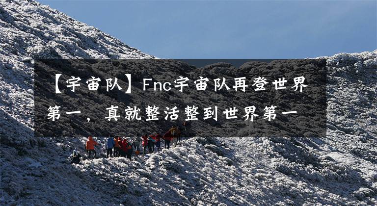 【宇宙队】Fnc宇宙队再登世界第一,真就整活整到世界第一嗷!