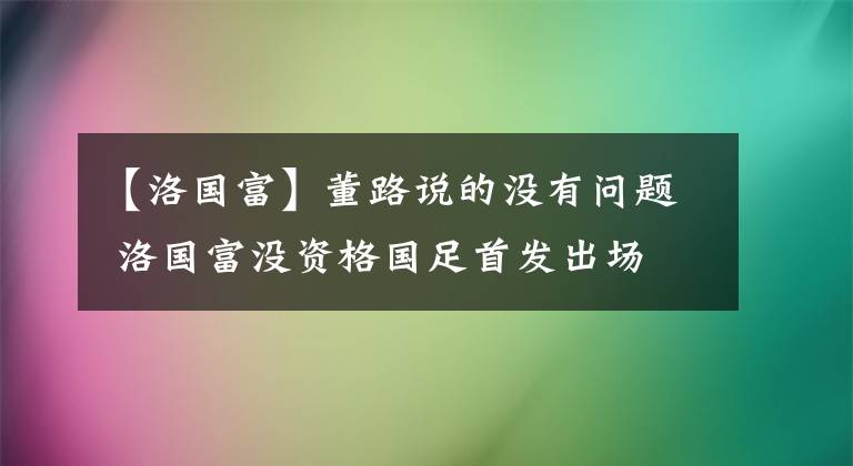 【洛国富】董路说的没有问题 洛国富没资格国足首发出场 你们欠董路老师一个道歉