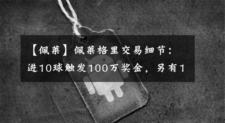 【佩莱】佩莱格里交易细节:进10球触发100万奖金,另有15%二转分成
