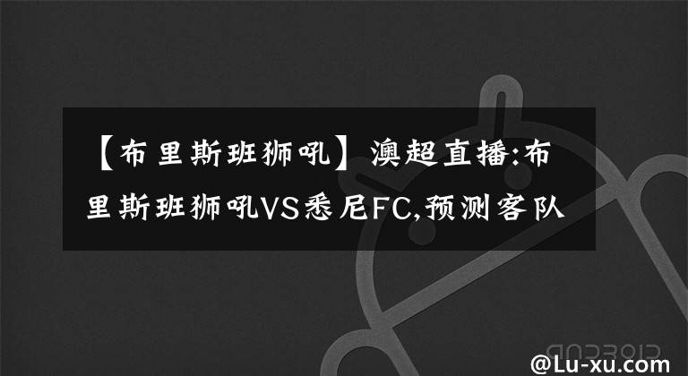 【布里斯班狮吼】澳超直播:布里斯班狮吼VS悉尼FC,预测客队已无缘季后赛