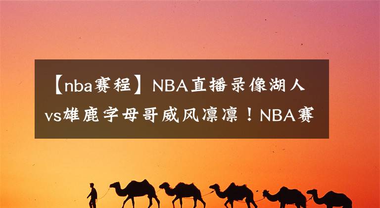 【nba赛程】NBA直播录像湖人vs雄鹿字母哥威风凛凛!NBA赛程回放