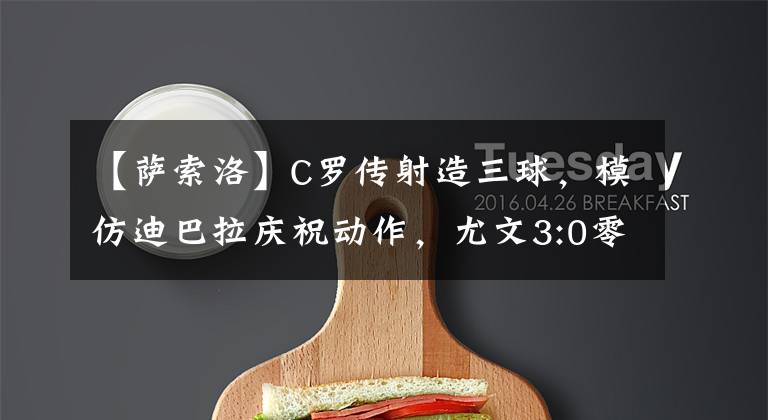 【萨索洛】C罗传射造三球,模仿迪巴拉庆祝动作,尤文3:0零封萨索洛