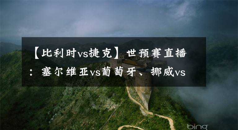 【比利时vs捷克】世预赛直播：塞尔维亚vs葡萄牙、挪威vs土耳其、捷克vs比利时