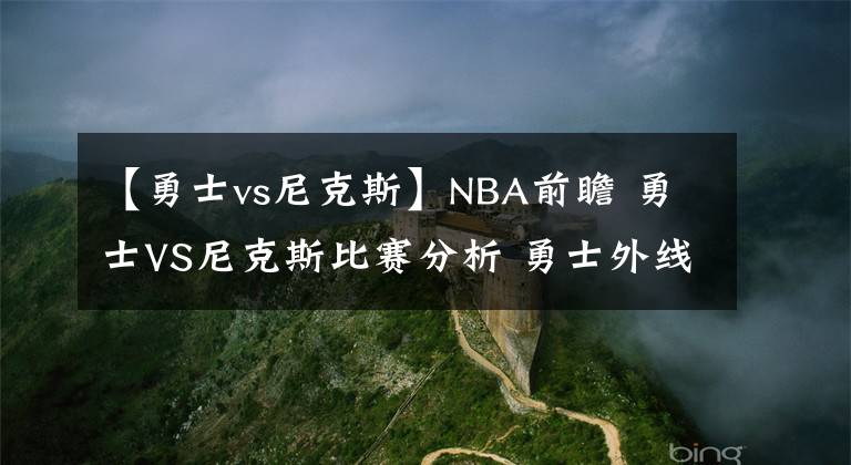 【勇士vs尼克斯】NBA前瞻 勇士VS尼克斯比赛分析 勇士外线火力凶猛尼克斯恐难敌