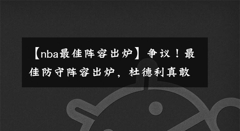 【nba最佳阵容出炉】争议！最佳防守阵容出炉，杜德利真敢说，欧文威少统统躺枪
