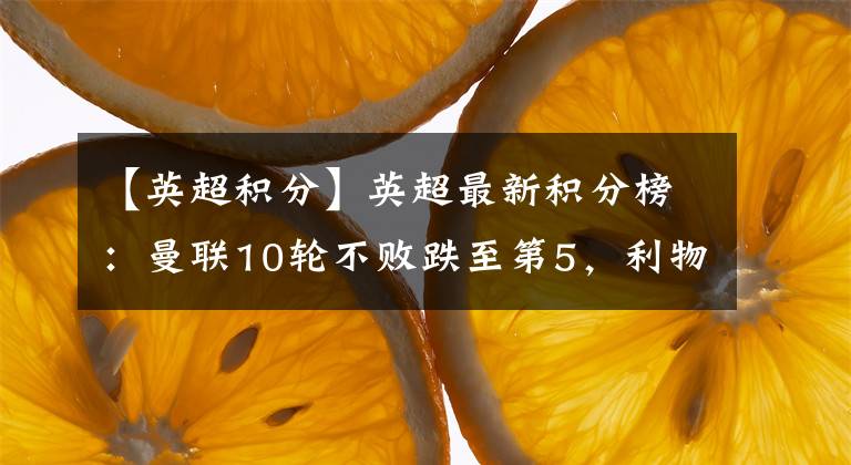 【英超积分】英超最新积分榜:曼联10轮不败跌至第5,利物浦4轮3平1分优势领跑