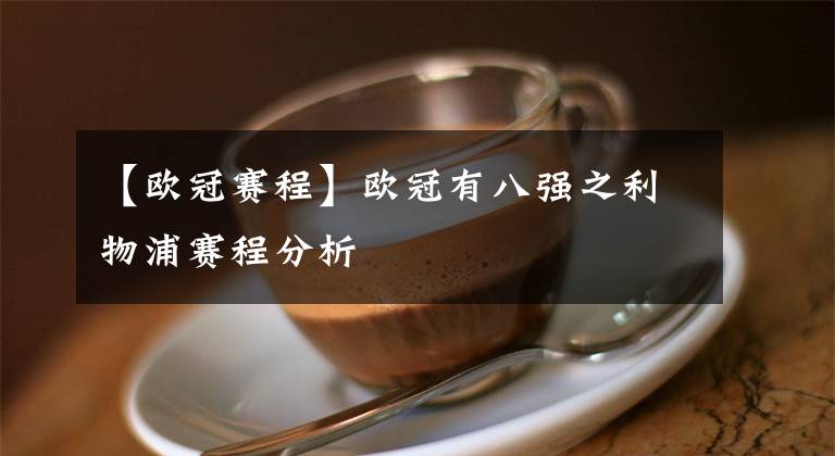 【欧冠赛程】欧冠有八强之利物浦赛程分析