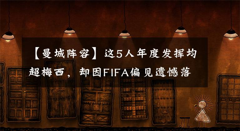 【曼城阵容】这5人年度发挥均超梅西,却因FIFA偏见遗憾落选最佳阵容名单