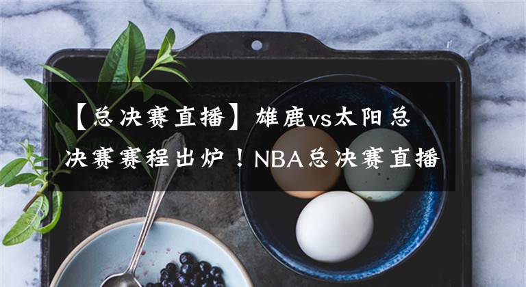 【总决赛直播】雄鹿vs太阳总决赛赛程出炉！NBA总决赛直播去哪儿看？