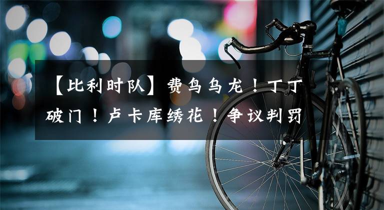 【比利时队】费鸟乌龙!丁丁破门!卢卡库绣花!争议判罚!比利时2:1巴西晋级!桑巴军团惨遭淘汰。