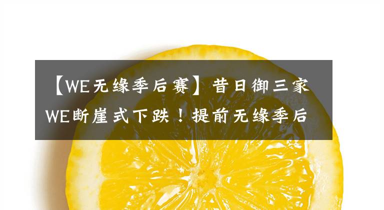 【WE无缘季后赛】昔日御三家WE断崖式下跌!提前无缘季后赛!腿哥:我去也救不了