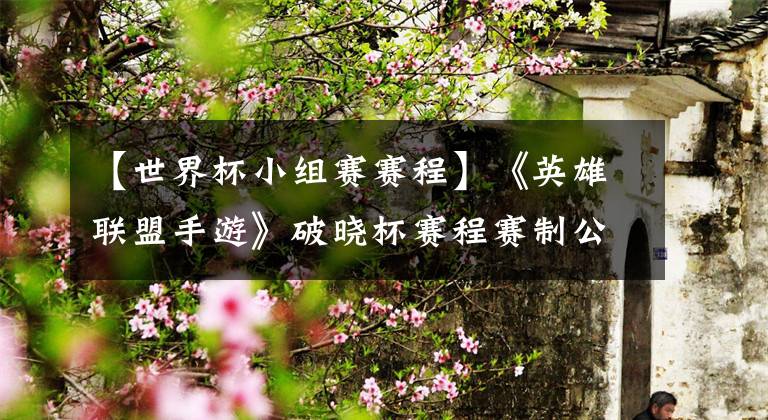 【世界杯小组赛赛程】《英雄联盟手游》破晓杯赛程赛制公布:来自全世界的 10 支队伍 11 月 13 日开始小组赛