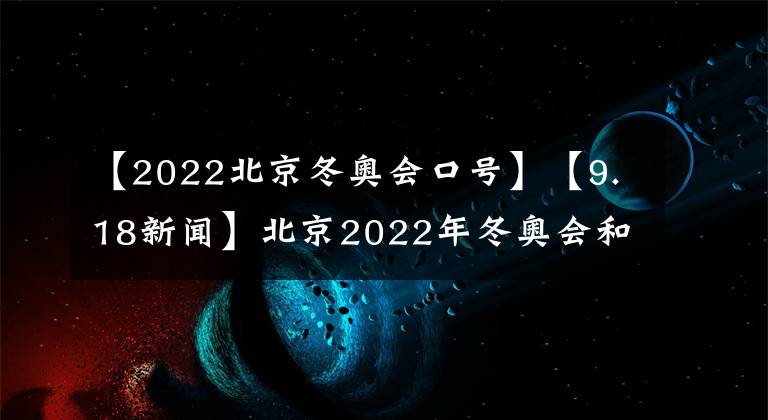 【2022北京冬奥会口号】【9.18新闻】北京2022年冬奥会和冬残奥会主题口号发布等