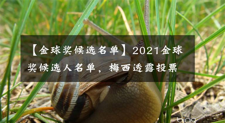 【金球奖候选名单】2021金球奖候选人名单,梅西透露投票对象,尽显小心机与足坛智慧