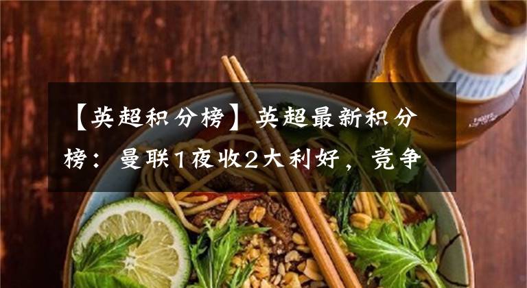 【英超积分榜】英超最新积分榜:曼联1夜收2大利好,竞争对手丢分,取胜进欧冠区