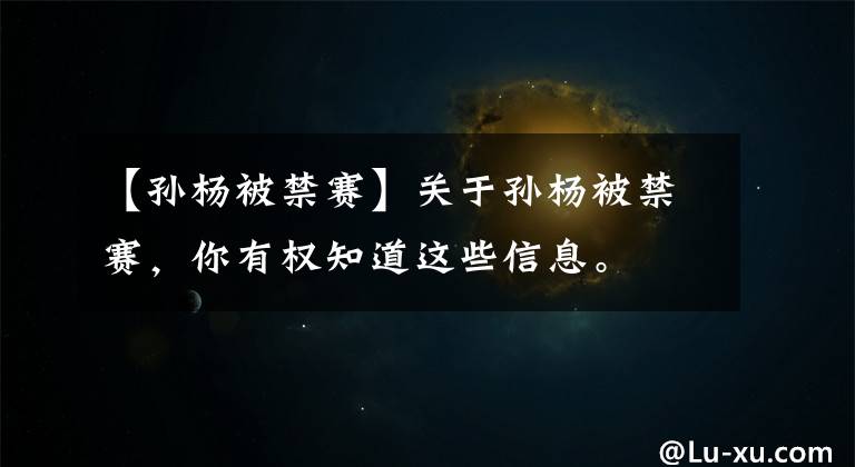 【孙杨被禁赛】关于孙杨被禁赛，你有权知道这些信息。