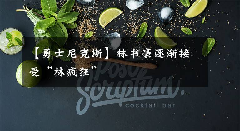 【勇士尼克斯】林书豪逐渐接受“林疯狂”