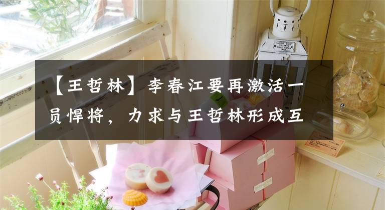 【王哲林】李春江要再激活一员悍将，力求与王哲林形成互补，总冠军我们来了