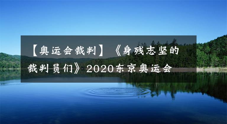 【奥运会裁判】《身残志坚的裁判员们》2020东京奥运会