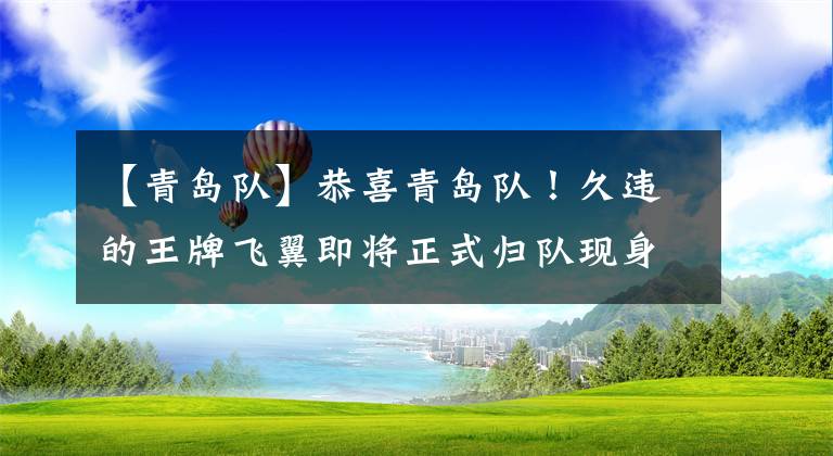 【青岛队】恭喜青岛队！久违的王牌飞翼即将正式归队现身，曾效力冠军豪门