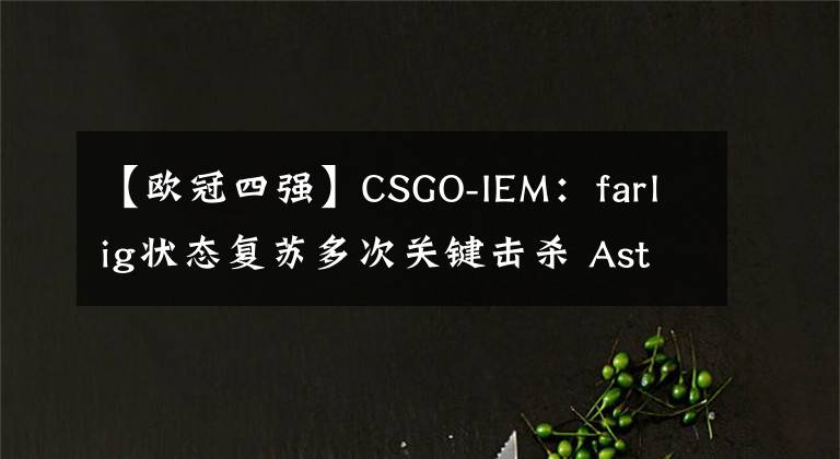 【欧冠四强】CSGO-IEM:farlig状态复苏多次关键击杀 Astralis击败MOUZ晋四强