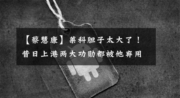 【蔡慧康】莱科胆子太大了！昔日上港两大功勋都被他弃用，如今无奈沦为替补