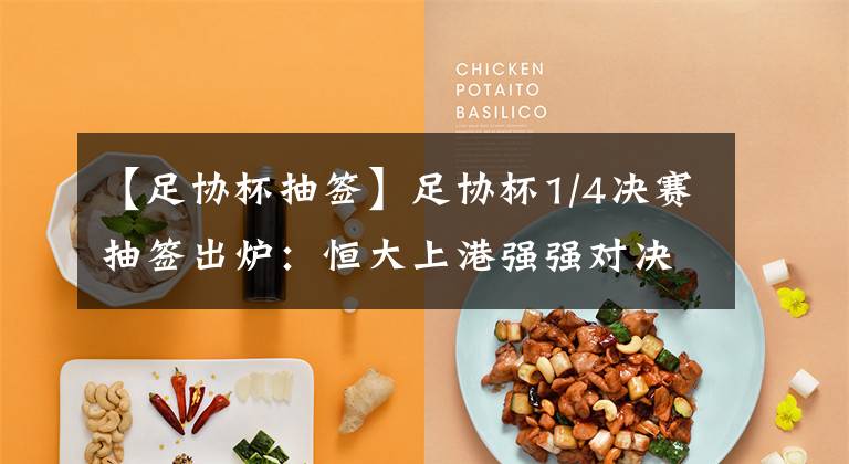 【足协杯抽签】足协杯1/4决赛抽签出炉：恒大上港强强对决，上赛季决赛重演！