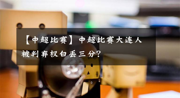 【中超比赛】中超比赛大连人被判弃权白丢三分？