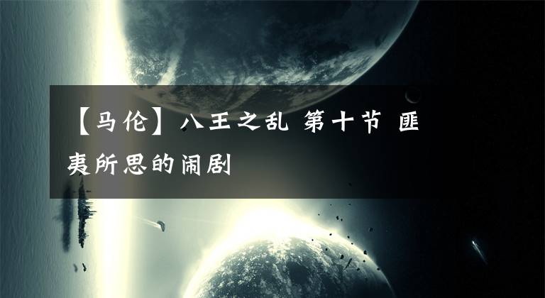 【马伦】八王之乱 第十节 匪夷所思的闹剧