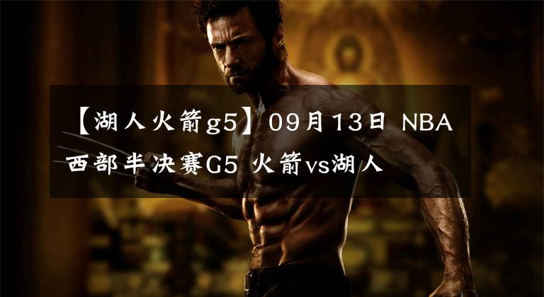 【湖人火箭g5】09月13日 NBA西部半决赛G5 火箭vs湖人