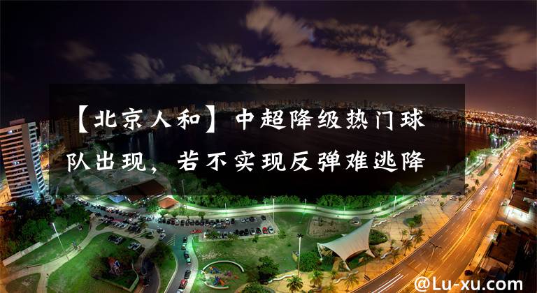 【北京人和】中超降级热门球队出现,若不实现反弹难逃降级命运