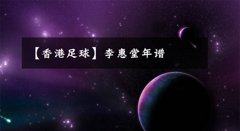 【香港足球】李惠堂年谱