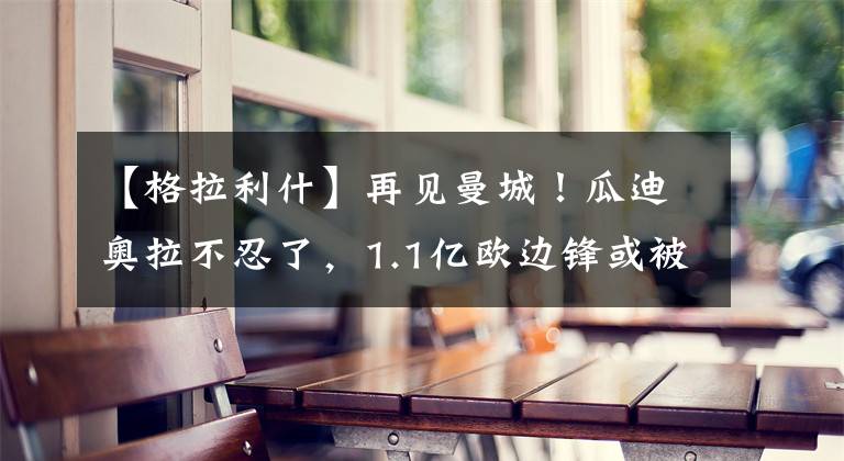 【格拉利什】再见曼城!瓜迪奥拉不忍了,1.1亿欧边锋或被送走,追求内马尔?
