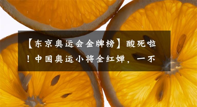 【东京奥运会金牌榜】酸死啦！中国奥运小将全红婵，一不小心打翻众多西方媒体醋坛子～